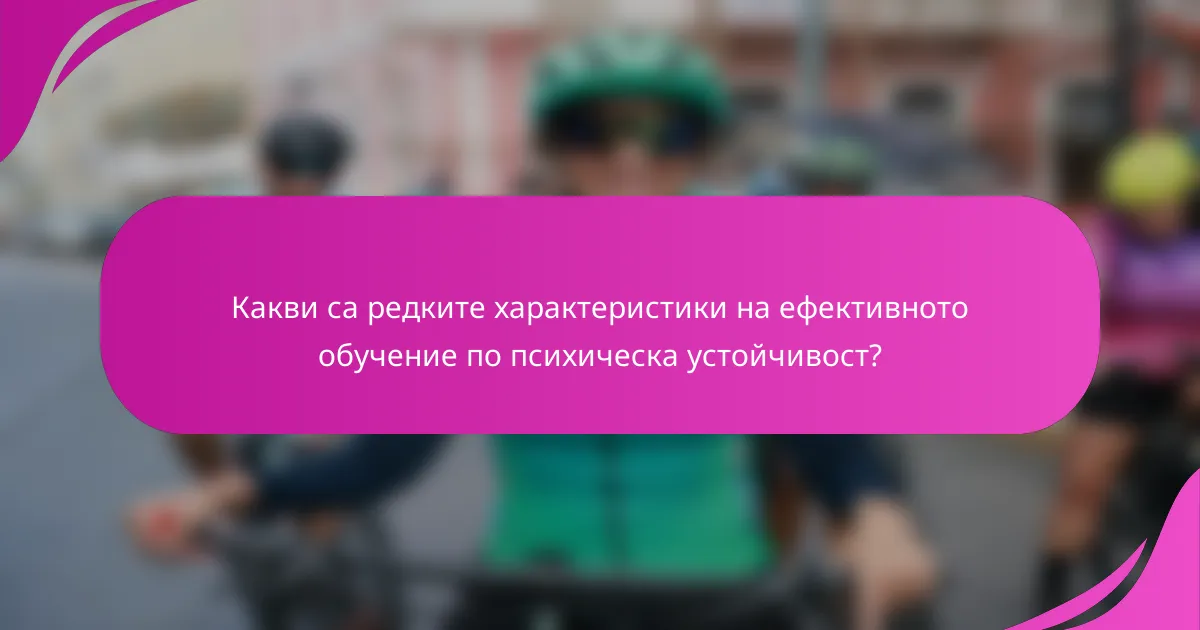 Какви са редките характеристики на ефективното обучение по психическа устойчивост?