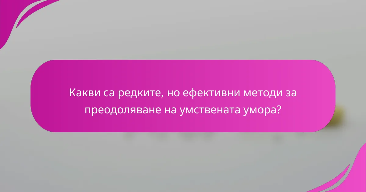 Какви са редките, но ефективни методи за преодоляване на умствената умора?