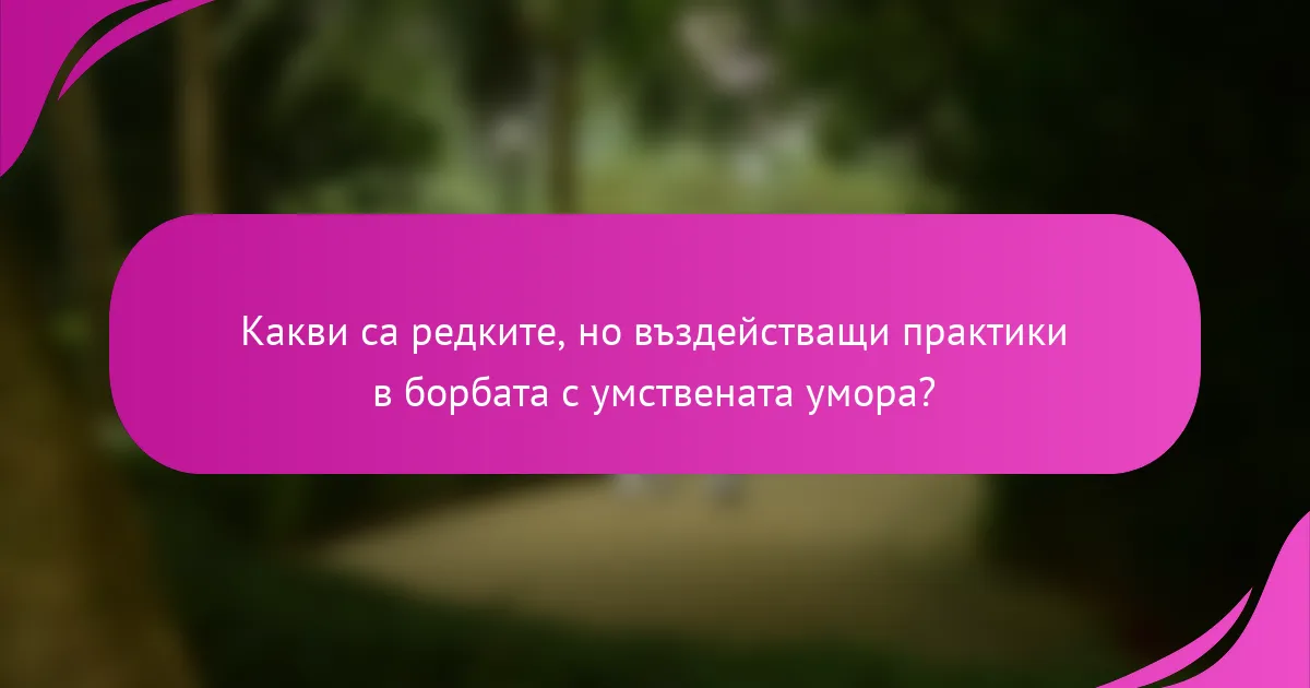 Какви са редките, но въздействащи практики в борбата с умствената умора?