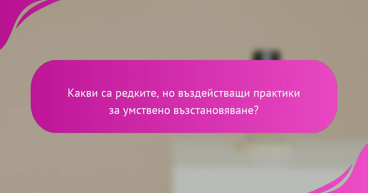 Какви са редките, но въздействащи практики за умствено възстановяване?