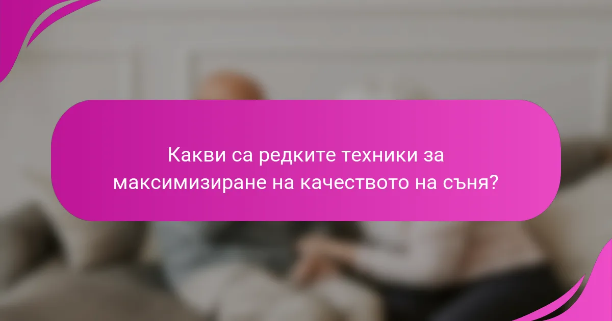 Какви са редките техники за максимизиране на качеството на съня?