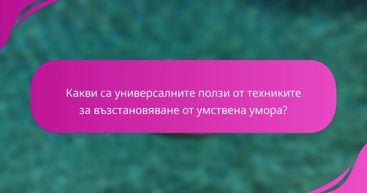 Какви са универсалните ползи от техниките за възстановяване от умствена умора?