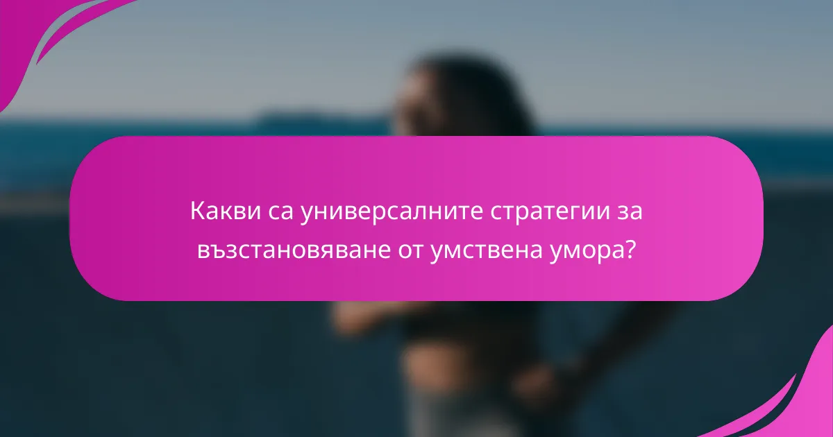 Какви са универсалните стратегии за възстановяване от умствена умора?