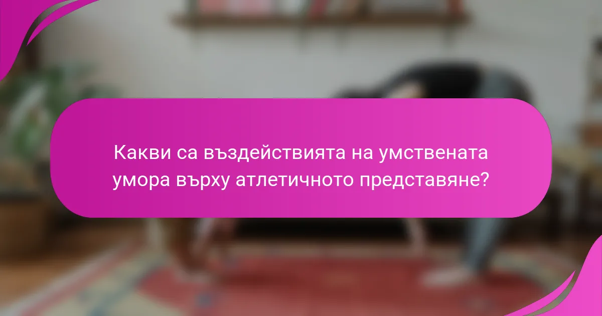 Какви са въздействията на умствената умора върху атлетичното представяне?