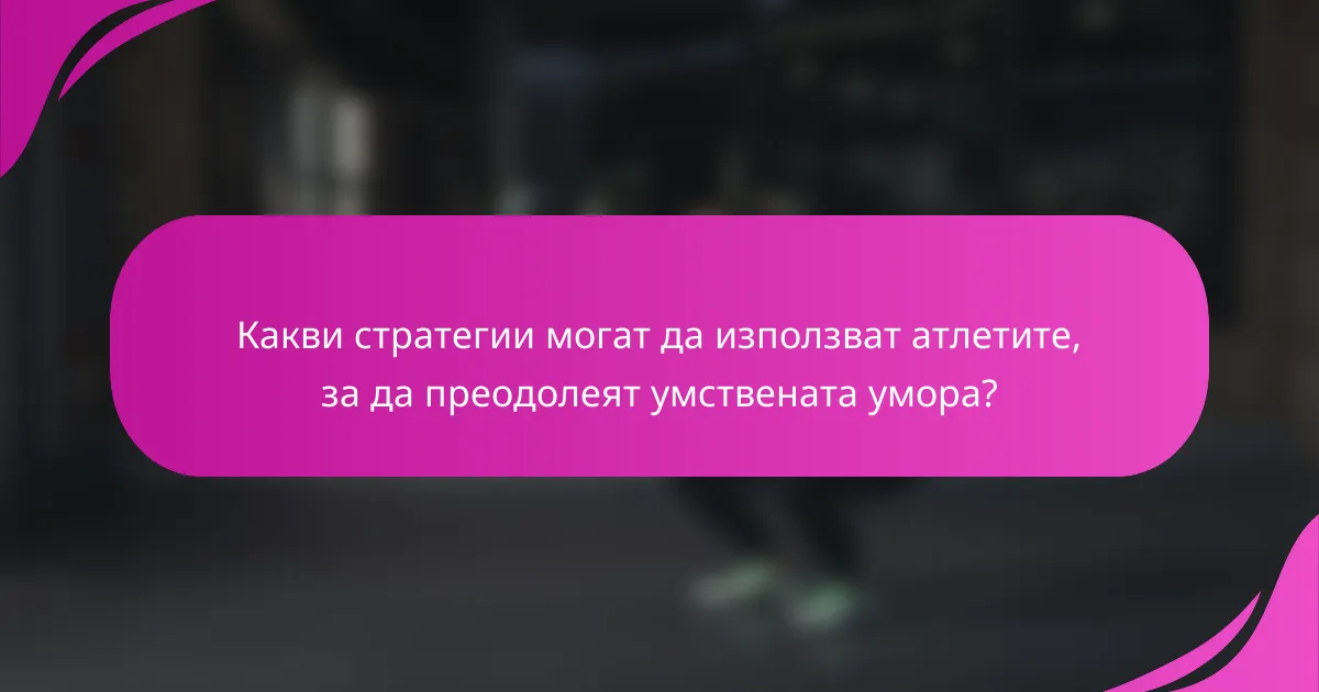 Какви стратегии могат да използват атлетите, за да преодолеят умствената умора?