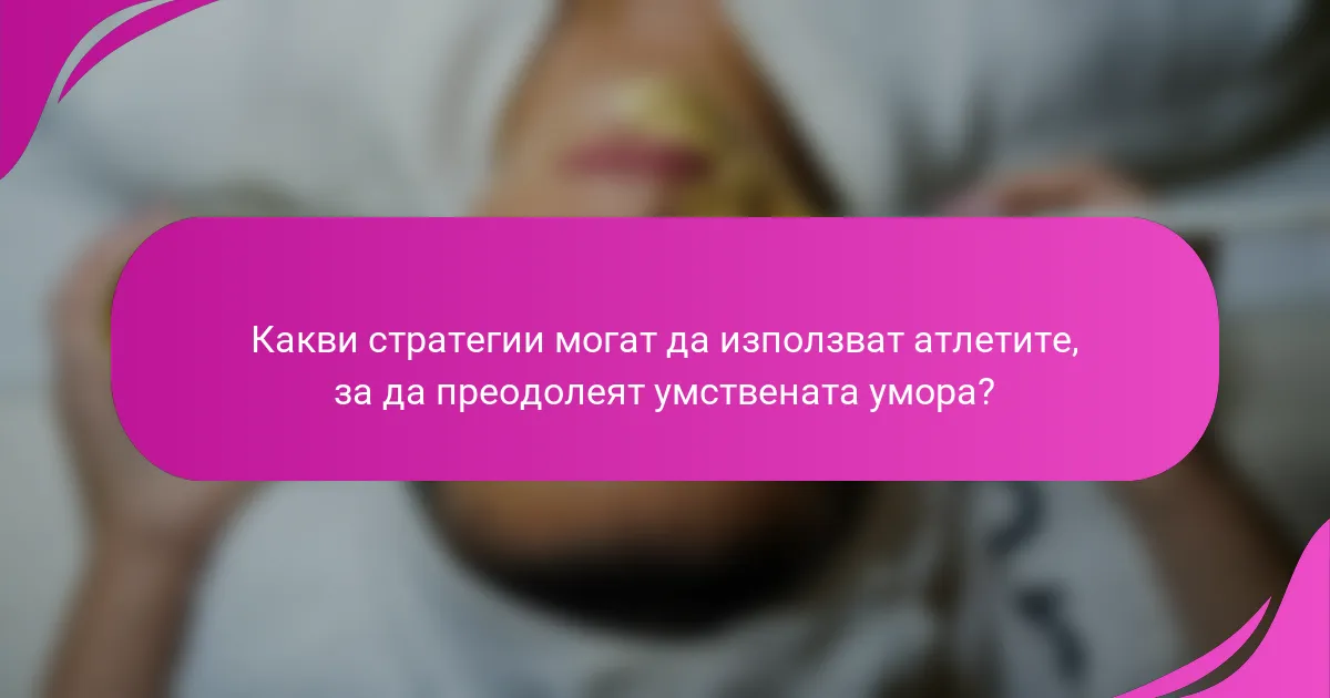 Какви стратегии могат да използват атлетите, за да преодолеят умствената умора?