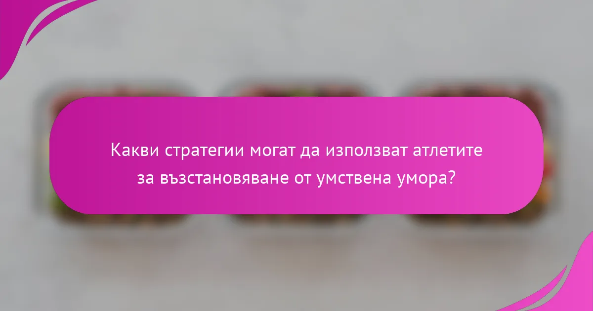 Какви стратегии могат да използват атлетите за възстановяване от умствена умора?