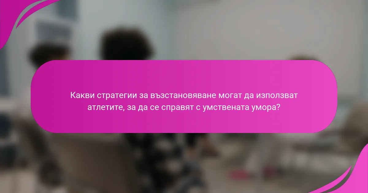 Какви стратегии за възстановяване могат да използват атлетите, за да се справят с умствената умора?