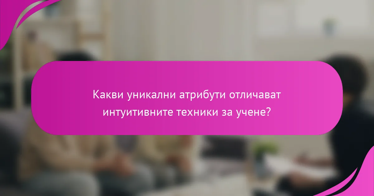 Какви уникални атрибути отличават интуитивните техники за учене?