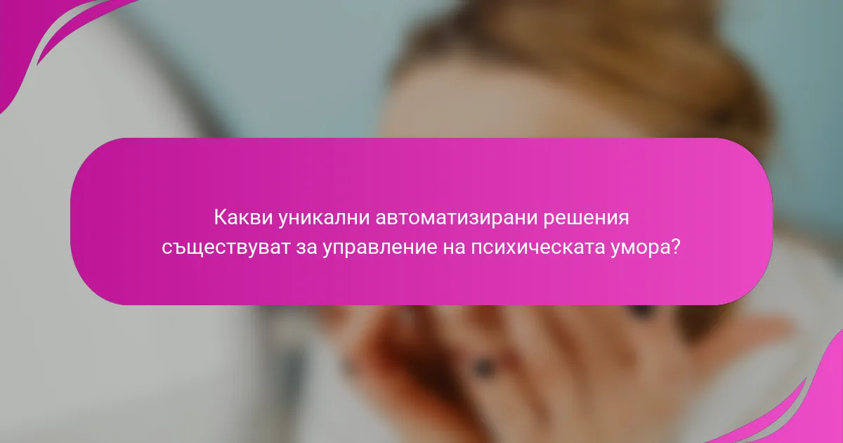 Какви уникални автоматизирани решения съществуват за управление на психическата умора?