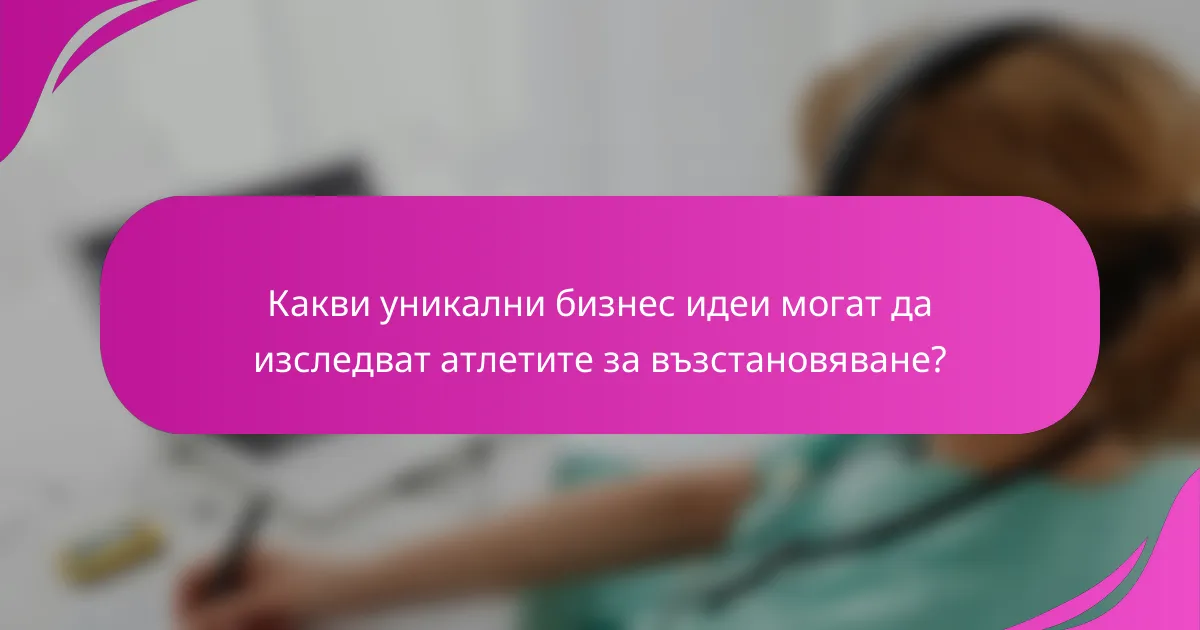 Какви уникални бизнес идеи могат да изследват атлетите за възстановяване?