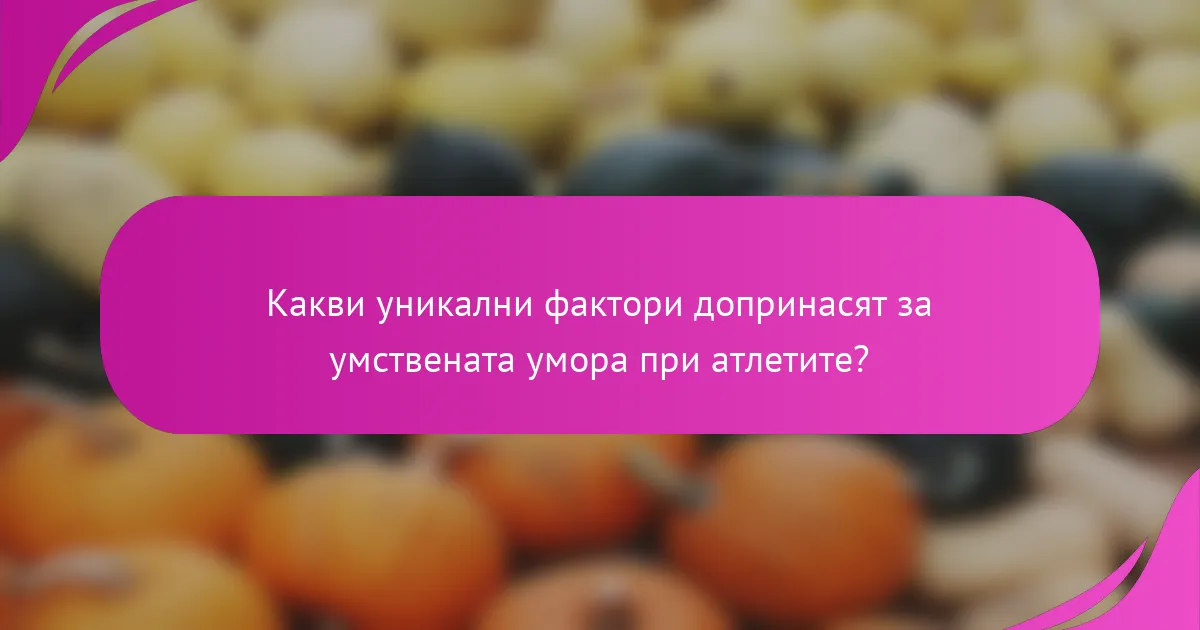Какви уникални фактори допринасят за умствената умора при атлетите?