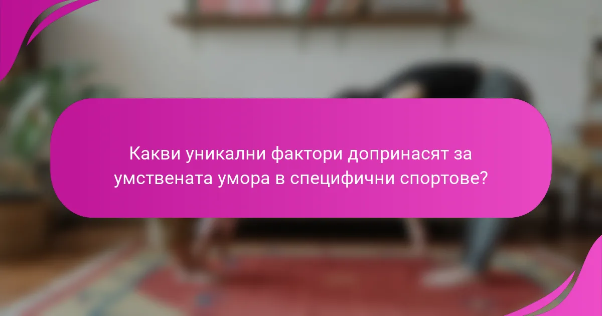 Какви уникални фактори допринасят за умствената умора в специфични спортове?