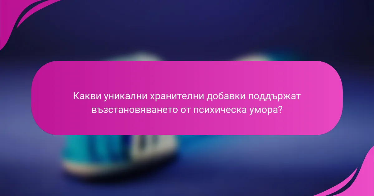 Какви уникални хранителни добавки поддържат възстановяването от психическа умора?