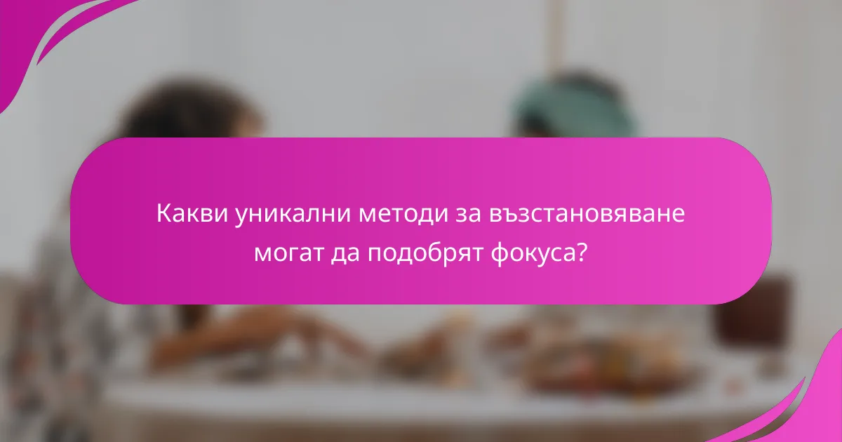 Какви уникални методи за възстановяване могат да подобрят фокуса?