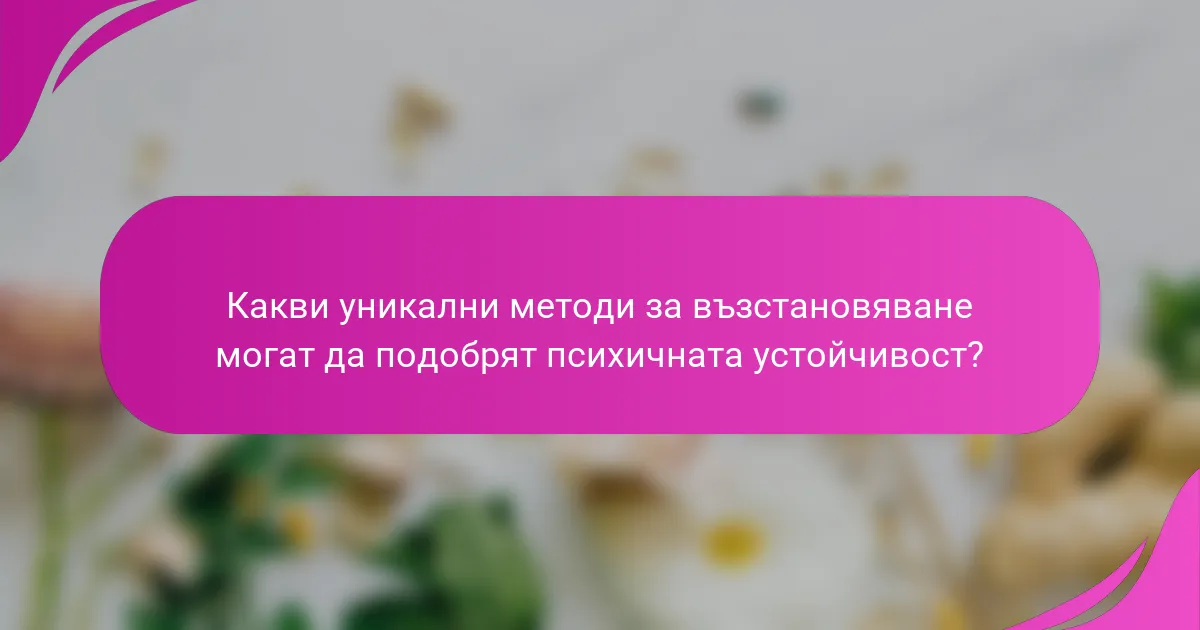 Какви уникални методи за възстановяване могат да подобрят психичната устойчивост?