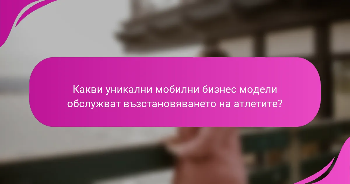 Какви уникални мобилни бизнес модели обслужват възстановяването на атлетите?
