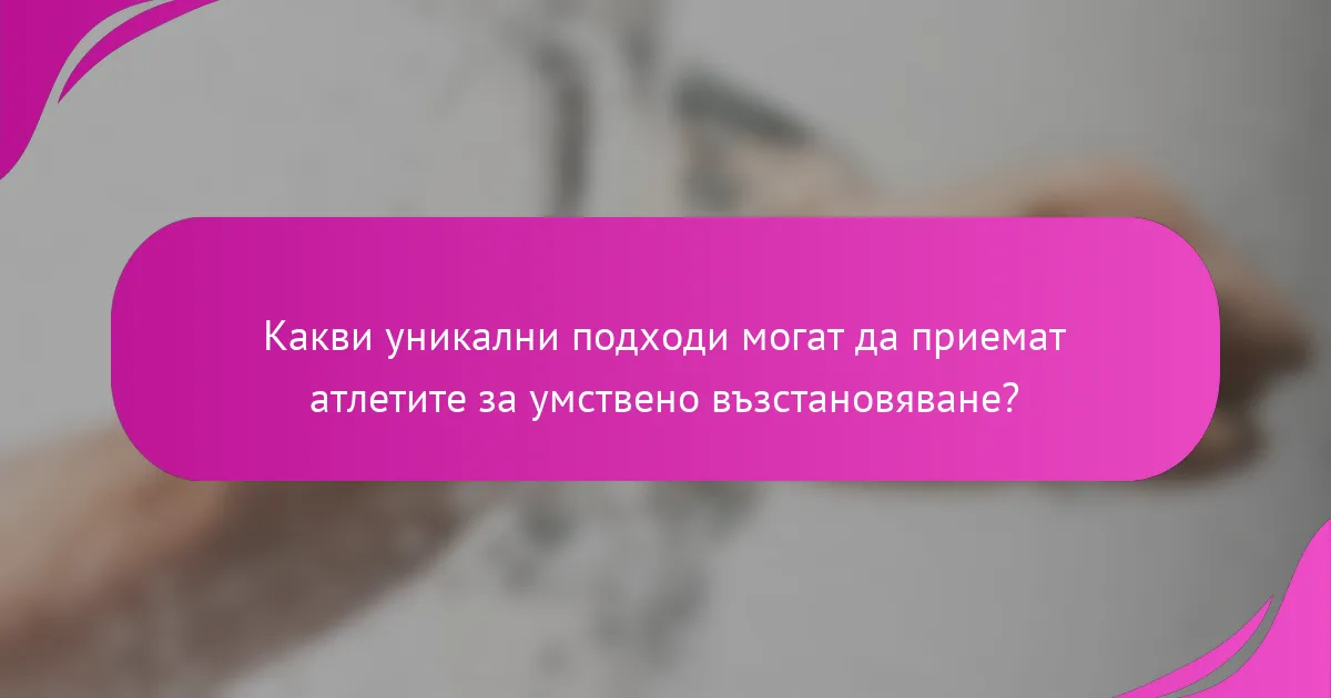 Какви уникални подходи могат да приемат атлетите за умствено възстановяване?