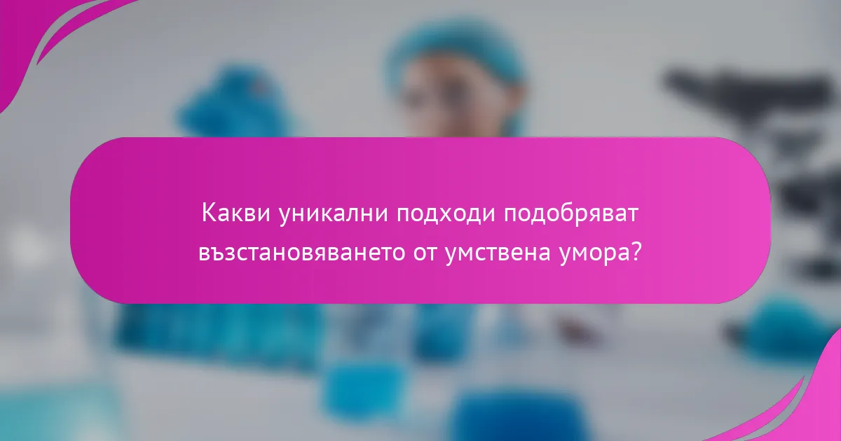 Какви уникални подходи подобряват възстановяването от умствена умора?