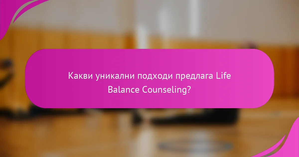 Какви уникални подходи предлага Life Balance Counseling?