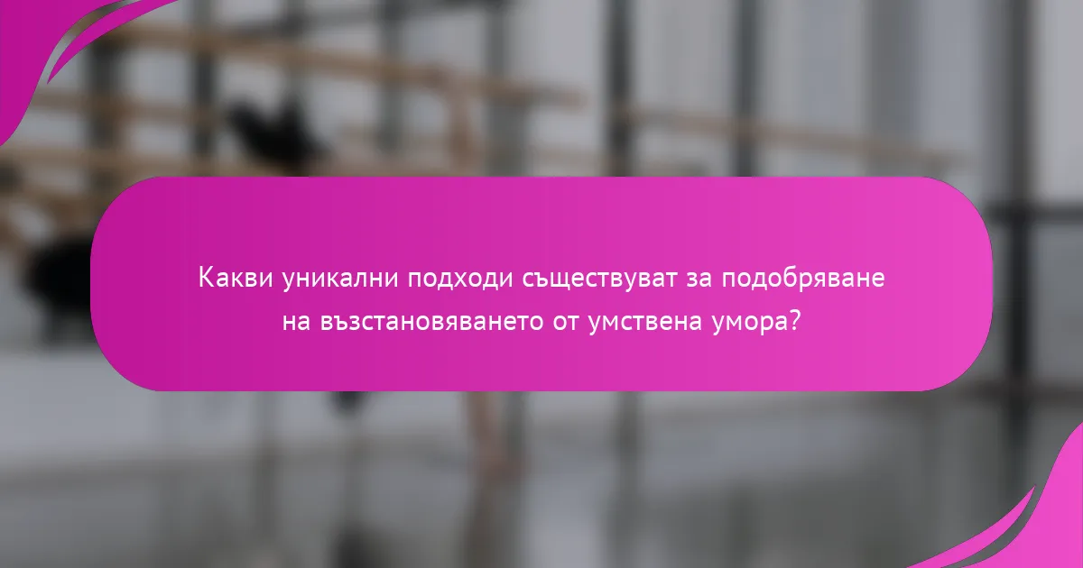 Какви уникални подходи съществуват за подобряване на възстановяването от умствена умора?