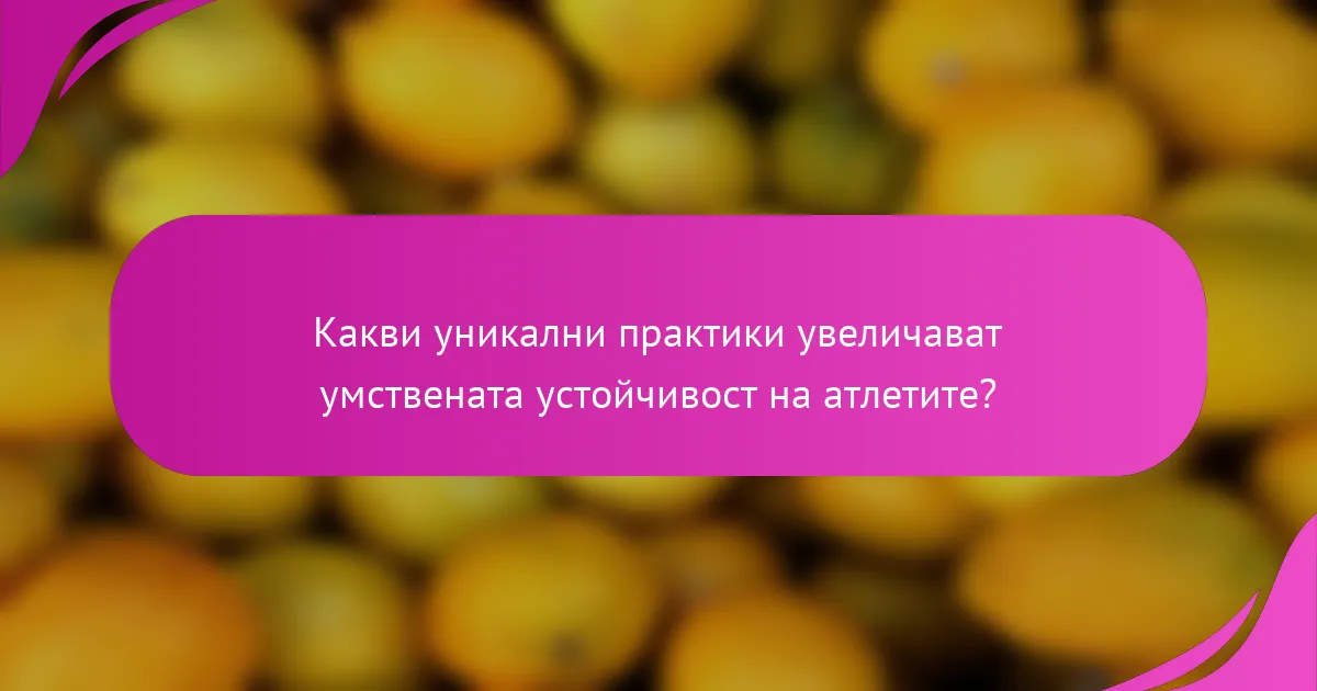 Какви уникални практики увеличават умствената устойчивост на атлетите?