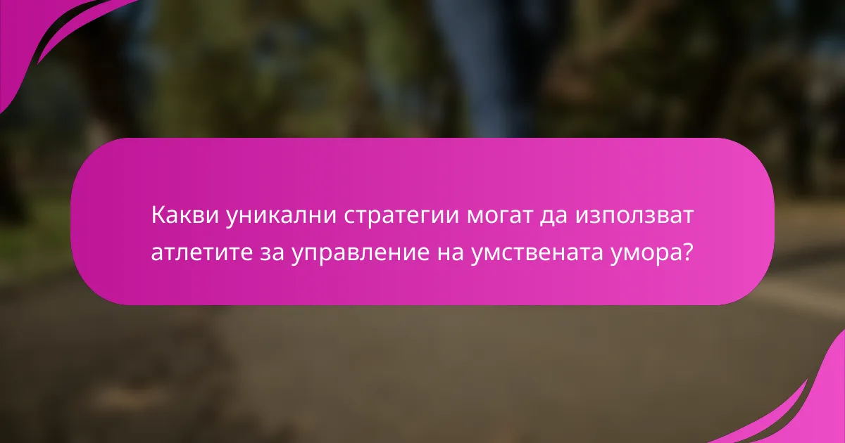 Какви уникални стратегии могат да използват атлетите за управление на умствената умора?