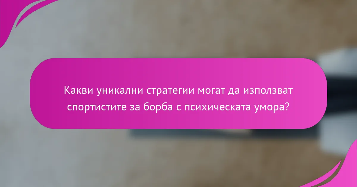 Какви уникални стратегии могат да използват спортистите за борба с психическата умора?