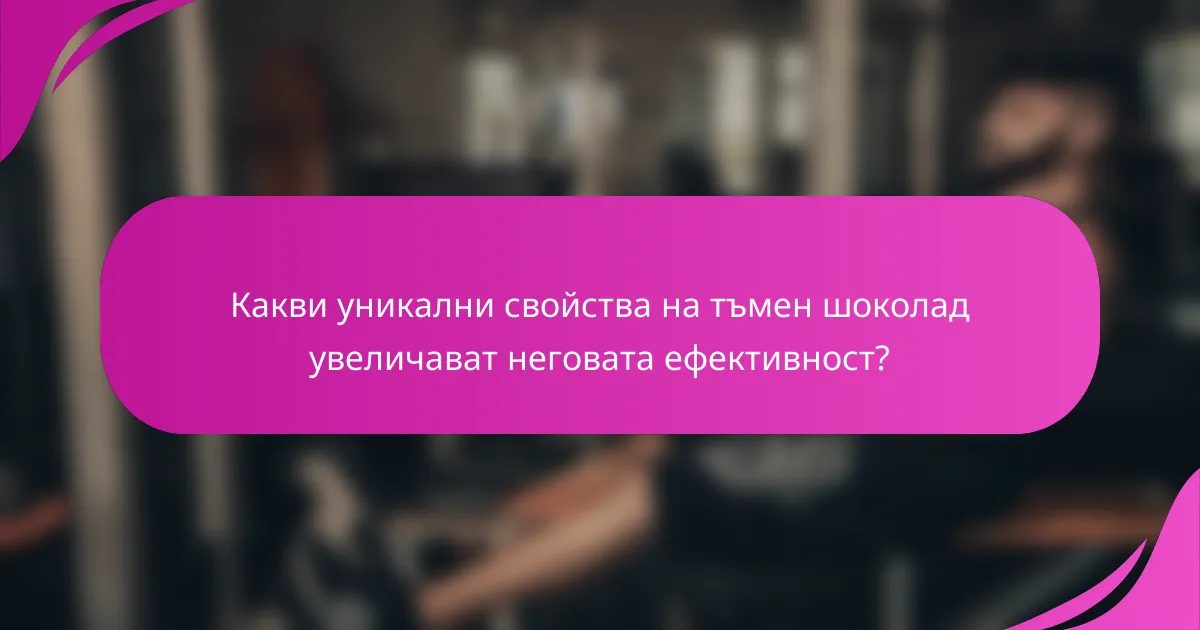 Какви уникални свойства на тъмен шоколад увеличават неговата ефективност?