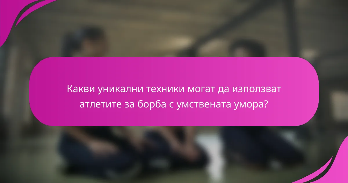 Какви уникални техники могат да използват атлетите за борба с умствената умора?
