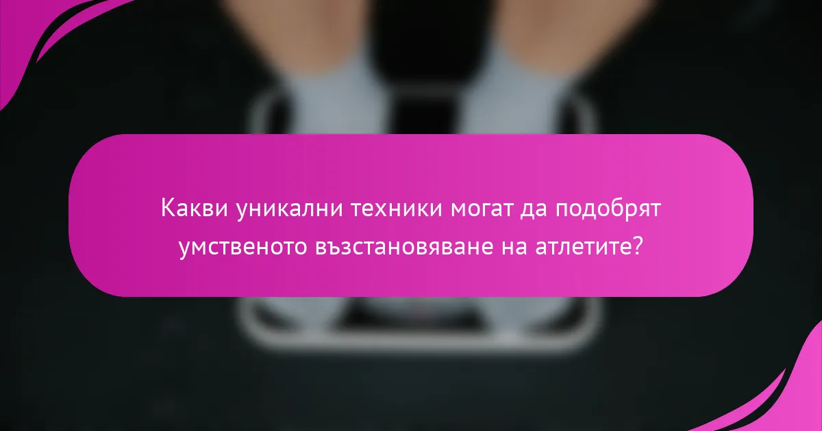 Какви уникални техники могат да подобрят умственото възстановяване на атлетите?