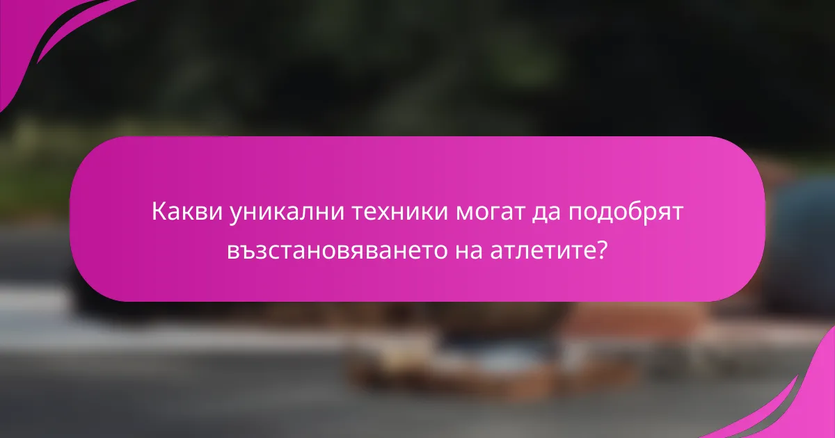 Какви уникални техники могат да подобрят възстановяването на атлетите?