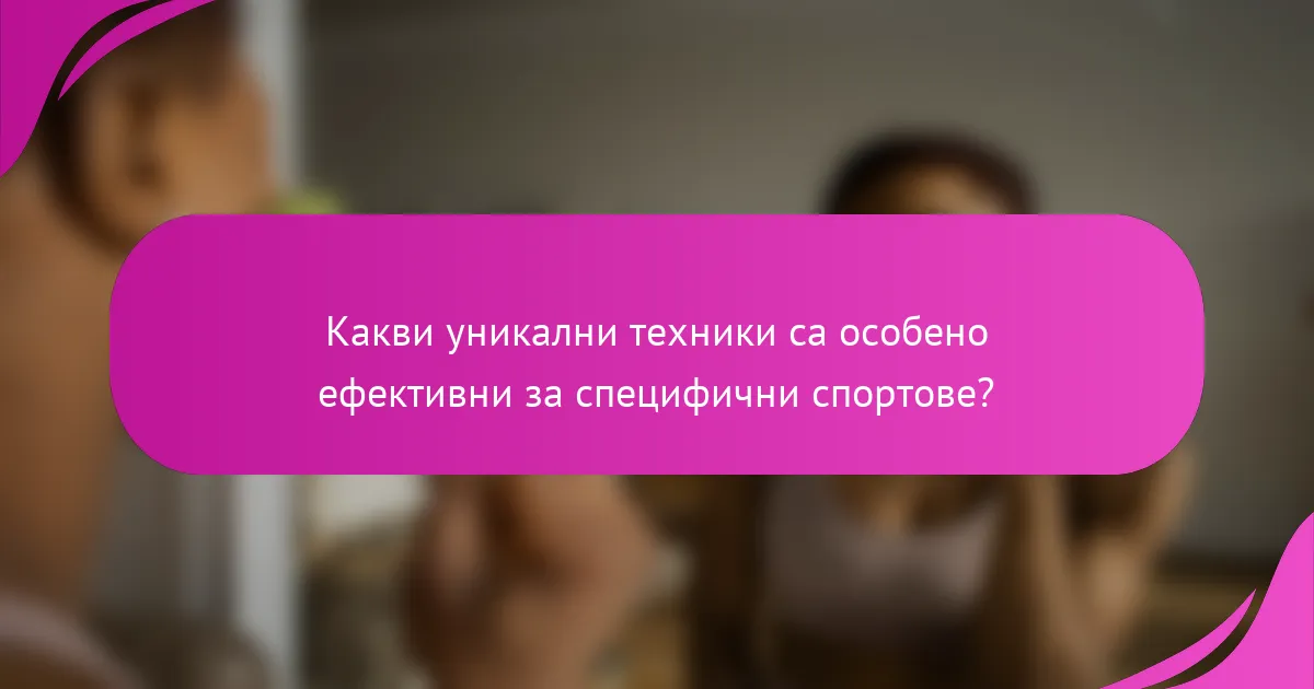 Какви уникални техники са особено ефективни за специфични спортове?