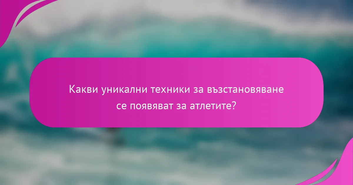 Какви уникални техники за възстановяване се появяват за атлетите?