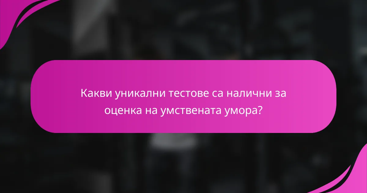 Какви уникални тестове са налични за оценка на умствената умора?