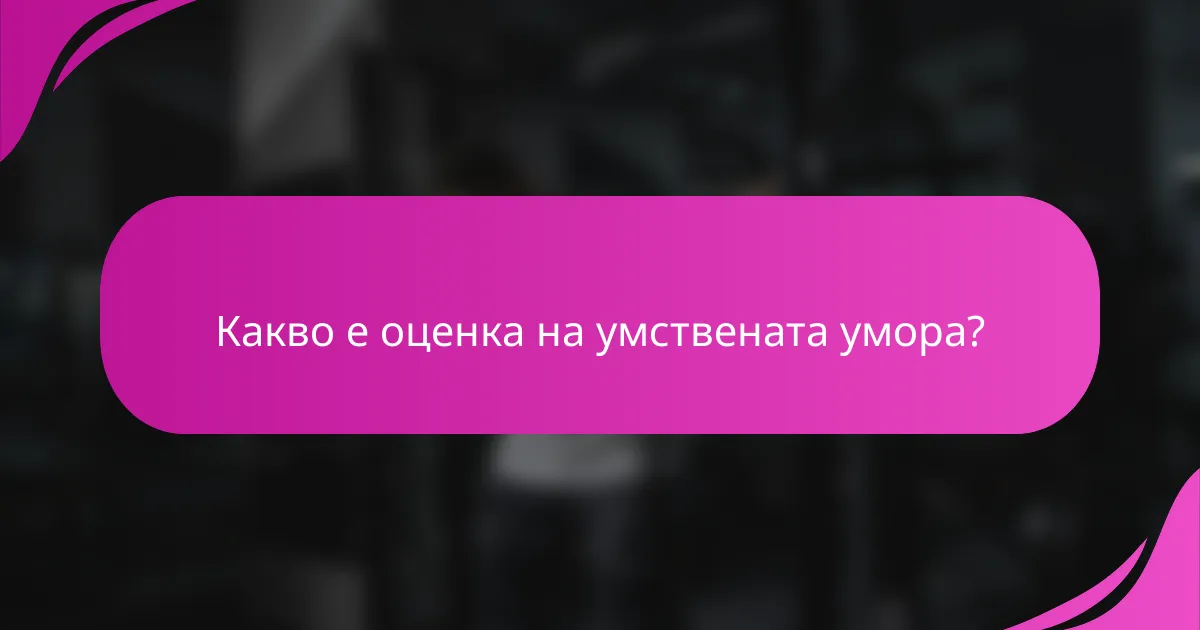 Какво е оценка на умствената умора?