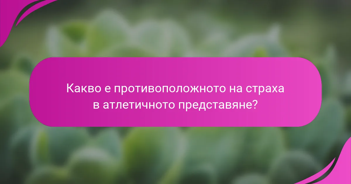 Какво е противоположното на страха в атлетичното представяне?