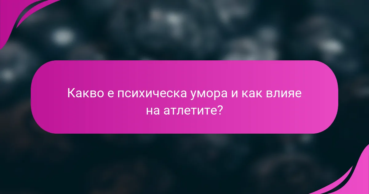 Какво е психическа умора и как влияе на атлетите?