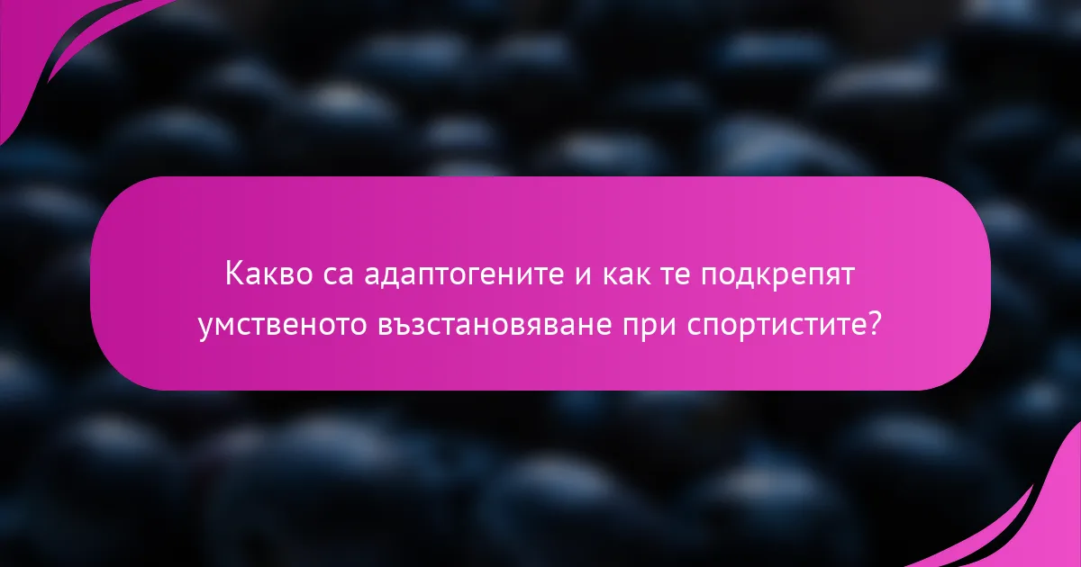 Какво са адаптогените и как те подкрепят умственото възстановяване при спортистите?