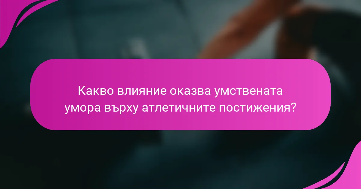 Какво влияние оказва умствената умора върху атлетичните постижения?