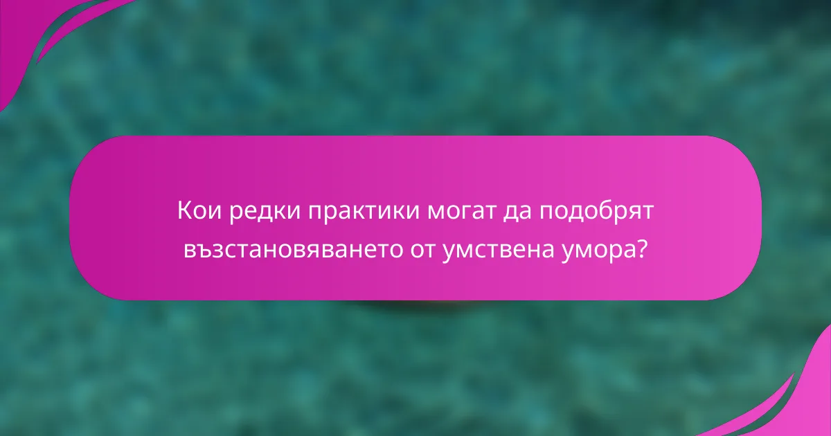 Кои редки практики могат да подобрят възстановяването от умствена умора?