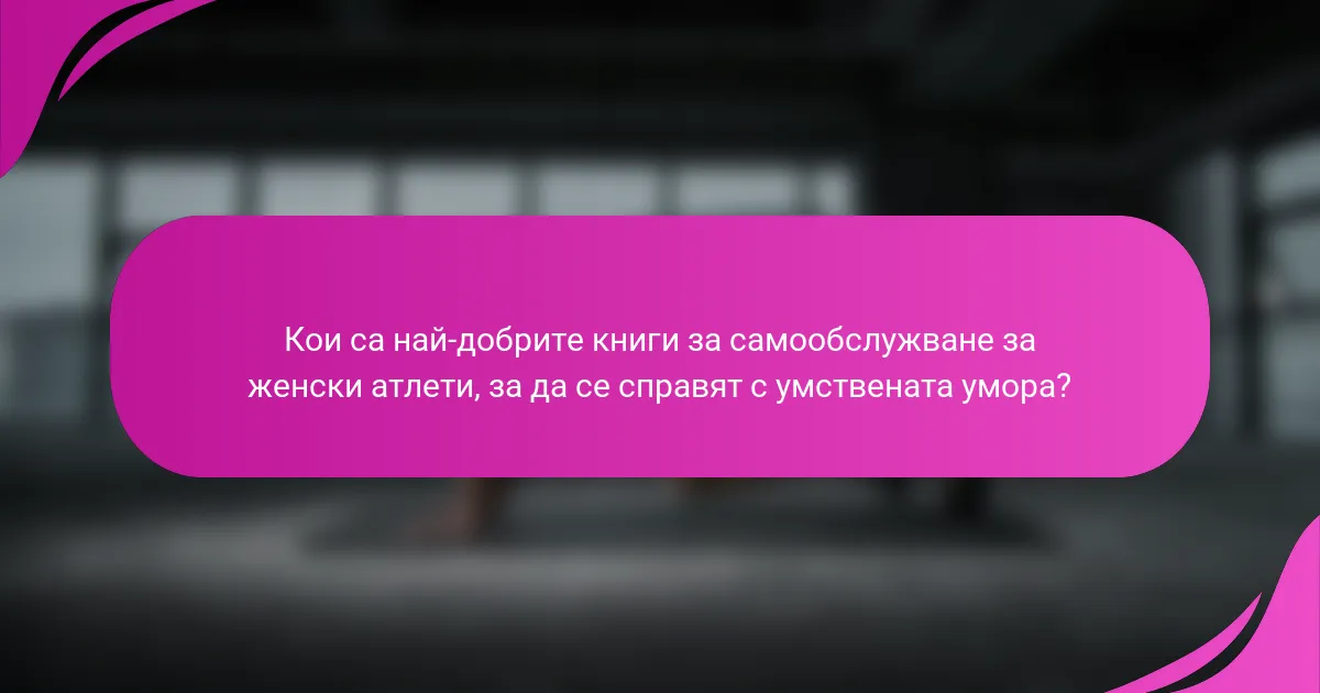 Кои са най-добрите книги за самообслужване за женски атлети, за да се справят с умствената умора?