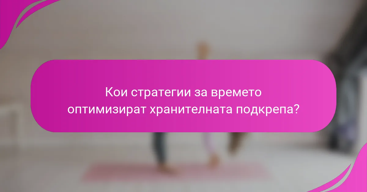 Кои стратегии за времето оптимизират хранителната подкрепа?
