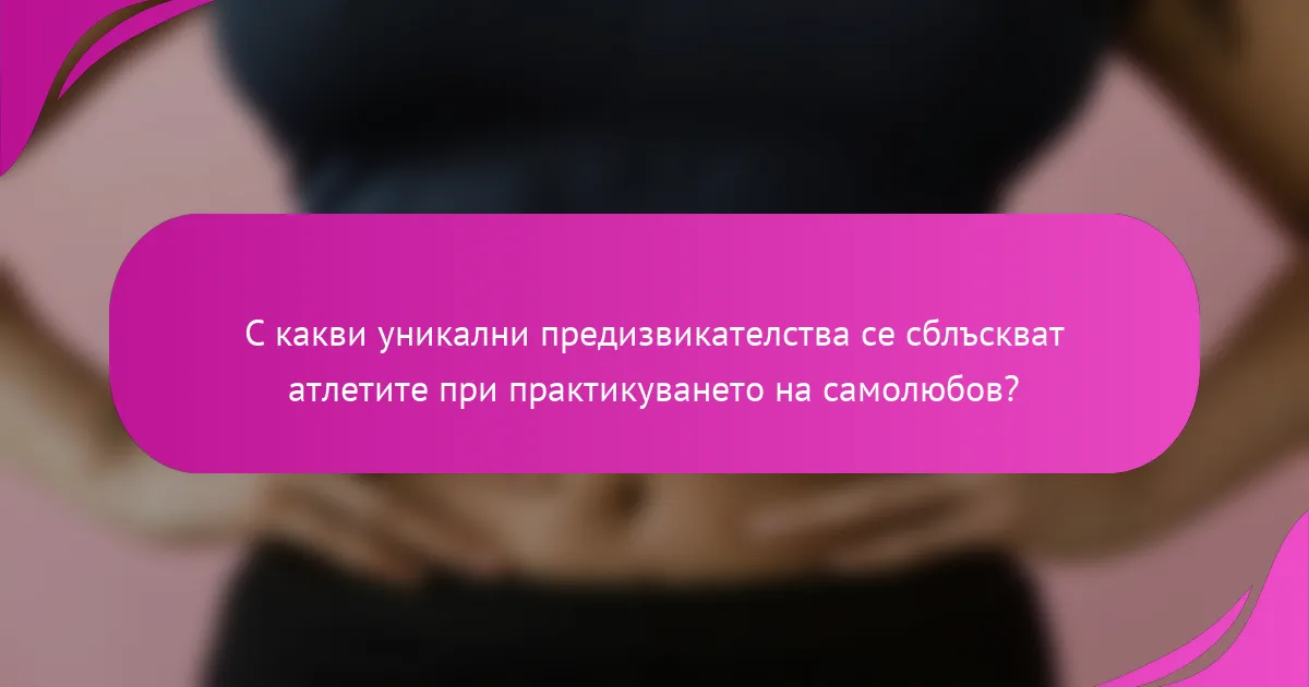С какви уникални предизвикателства се сблъскват атлетите при практикуването на самолюбов?
