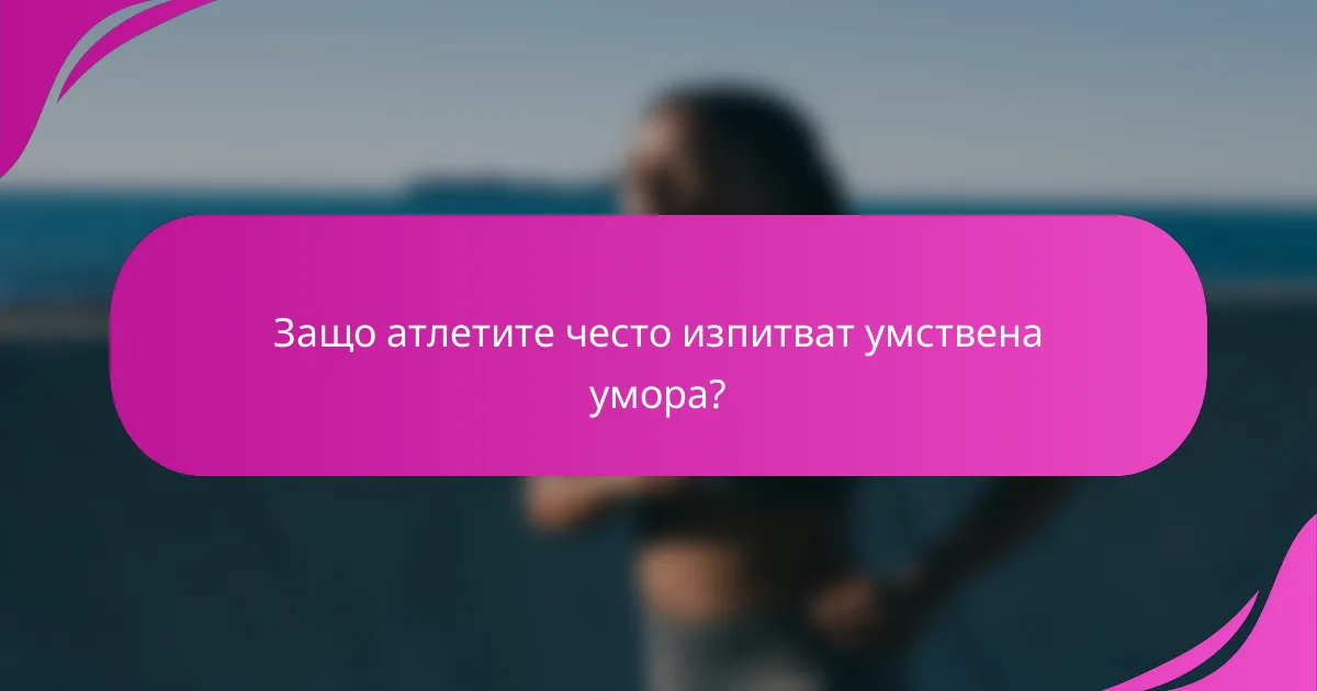 Защо атлетите често изпитват умствена умора?